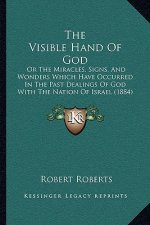 The Visible Hand of God: Or the Miracles, Signs, and Wonders Which Have Occurred in the Past Dealings of God with the Nation of Israel (1884)