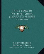 Three Years in Western China: A Narrative of Three Journeys in Ssu-Chu'an, Kuei-Chow, and Yun-Nan (1890)