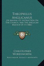 Theophilus Anglicanus: Or Manual of Instruction on the Church, and the Anglican Branch of It (1886)