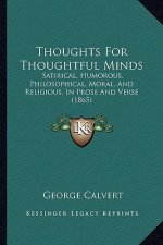 Thoughts for Thoughtful Minds: Satirical, Humorous, Philosophical, Moral, and Religious, in Prose and Verse (1865)