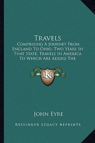 Travels: Comprising a Journey from England to Ohio, Two Years in That State, Travels in America to Which Are Added the Foreigne