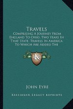 Travels: Comprising a Journey from England to Ohio, Two Years in That State, Travels in America to Which Are Added the Foreigne