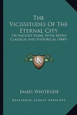 The Vicissitudes of the Eternal City: Or Ancient Rome, with Notes Classical and Historical (1849)
