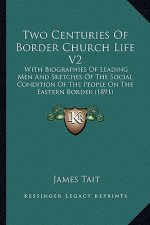 Two Centuries of Border Church Life V2: With Biographies of Leading Men and Sketches of the Social Condition of the People on the Eastern Border (1891