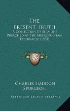 The Present Truth: A Collection of Sermons Preached at the Metropolitan Tabernacle (1883)