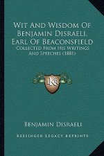 Wit and Wisdom of Benjamin Disraeli, Earl of Beaconsfield: Collected from His Writings and Speeches (1881)