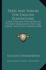 Trees and Shrubs for English Plantations: A Selection and Description of the Most Ornamental Trees and Shrubs, Native and Foreign (1870)