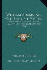 William Adams, an Old English Potter: With Some Account of His Family and Their Productions (1904)