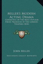 Miller's Modern Acting Drama: Consisting of the Most Popular Pieces Produced at the London Theatres (1834)