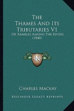 The Thames and Its Tributaries V1: Or Rambles Among the Rivers (1840