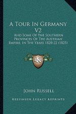 A Tour in Germany V2: And Some of the Southern Provinces of the Austrian Empire, in the Years 1820-22 (1825)
