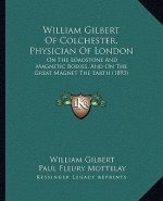 William Gilbert of Colchester, Physician of London: On the Loadstone and Magnetic Bodies, and on the Great Magnet the Earth (1893)