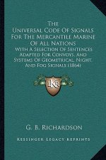 The Universal Code of Signals for the Mercantile Marine of All Nations: With a Selection of Sentences Adapted for Convoys, and Systems of Geometrical,