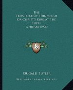 The Tron Kirk Of Edinburgh Or Christ's Kirk At The Tron: A History (1906)