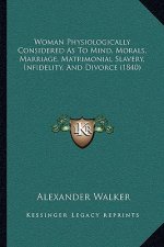 Woman Physiologically Considered as to Mind, Morals, Marriage, Matrimonial Slavery, Infidelity, and Divorce (1840)