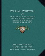 William Whewell V2: An Account of His Writings, with Selections from His Literary and Scientific Correspondence (1876)