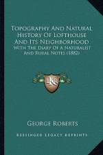 Topography and Natural History of Lofthouse and Its Neighborhood: With the Diary of a Naturalist and Rural Notes (1882)