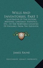 Wills And Inventories, Part 1: Illustrative Of The History, Manners, Language, Statistics, Etc., Of The Northern Counties Of England, From The Eleven