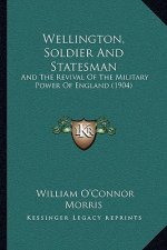 Wellington, Soldier and Statesman: And the Revival of the Military Power of England (1904)