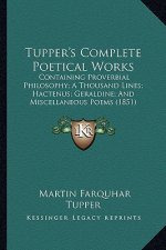 Tupper's Complete Poetical Works: Containing Proverbial Philosophy; A Thousand Lines; Hactenus; Geraldine; And Miscellaneous Poems (1851)