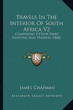 Travels in the Interior of South Africa V2: Comprising Fifteen Years' Hunting and Trading (1868)