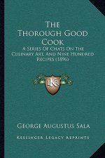 The Thorough Good Cook: A Series of Chats on the Culinary Art, and Nine Hundred Recipes (1896)