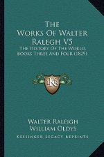 The Works Of Walter Ralegh V5: The History Of The World, Books Three And Four (1829)