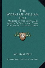 The Works of William Dell: Minister of the Gospel and Master of Gonvil and Caius College, in Cambridge (1816)