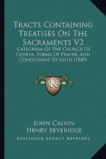 Tracts Containing Treatises on the Sacraments V2: Catechism of the Church of Geneva, Forms of Prayer, and Confessions of Faith (1849)