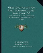 Ure's Dictionary of Arts, Manufactures, and Mines V2: Containing a Clear Exposition of Their Principles and Practice (1860)