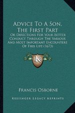 Advice to a Son, the First Part: Or Directions for Your Better Conduct Through the Various and Most Important Encounters of This Life (1673)