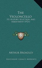 The Violoncello: Its History, Selection, And Adjustment (1921)