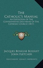 The Catholic's Manual: An Exposition of the Controverted Doctrines of the Catholic Church (1817)