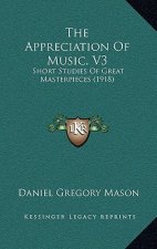 The Appreciation of Music, V3: Short Studies of Great Masterpieces (1918)