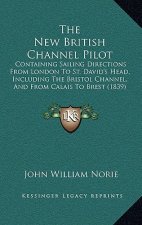 The New British Channel Pilot: Containing Sailing Directions from London to St. David's Head, Including the Bristol Channel, and from Calais to Brest