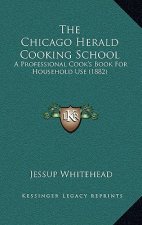 The Chicago Herald Cooking School: A Professional Cook's Book for Household Use (1882)