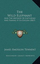 The Wild Elephant: And the Method of Capturing and Taming It in Ceylon (1867)
