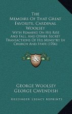 The Memoirs of That Great Favorite, Cardinal Woolsey: With Remarks on His Rise and Fall, and Other Secret Transactions of His Ministry in Church and S