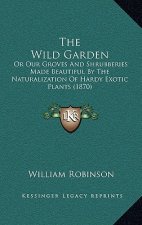 The Wild Garden: Or Our Groves and Shrubberies Made Beautiful by the Naturalization of Hardy Exotic Plants (1870)