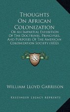 Thoughts on African Colonization: Or an Impartial Exhibition of the Doctrines, Principles, and Purposes of the American Colonization Society (1832)