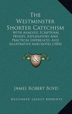 The Westminster Shorter Catechism: With Analysis, Scriptural Proofs, Explanatory and Practical Inferences, and Illustrative Anecdotes (1854)