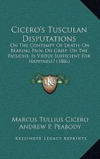 Cicero's Tusculan Disputations: On the Contempt of Death; On Bearing Pain; On Grief; On the Passions; Is Virtue Sufficient for Happiness? (1886)