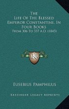 The Life of the Blessed Emperor Constantine, in Four Books: From 306 to 337 A.D. (1845)