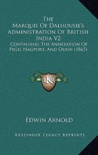 The Marquis of Dalhousie's Administration of British India V2: Containing the Annexation of Pegu, Nagpore, and Oudh (1865)