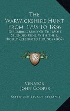 The Warwickshire Hunt From, 1795 to 1836: Describing Many of the Most Splendid Runs, with Their Highly Celebrated Hounds (1837)