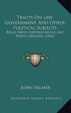 Tracts on Law, Government, and Other Political Subjects: Being Partly Republications and Partly Original (1836)