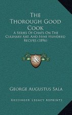The Thorough Good Cook: A Series of Chats on the Culinary Art, and Nine Hundred Recipes (1896)