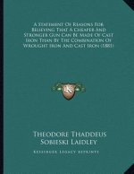 A Statement Of Reasons For Believing That A Cheaper And Stronger Gun Can Be Made Of Cast Iron Than By The Combination Of Wrought Iron And Cast Iron (1