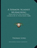 A Sermon Against Murmuring: Preached In The Cathedral Church Of St. Peter Exon (1680)