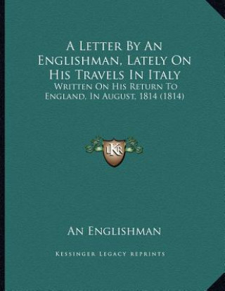 A Letter By An Englishman, Lately On His Travels In Italy: Written On His Return To England, In August, 1814 (1814)